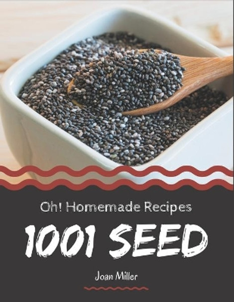 Oh! 1001 Homemade Seed Recipes: A Homemade Seed Cookbook You Won't be Able to Put Down by Joan Miller 9798697666616
