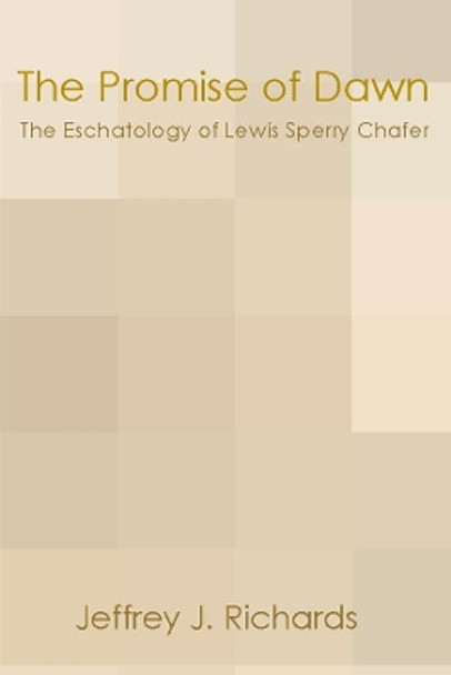 Promise of Dawn: The Eschatology of Lewis Sperry Chafer by Jeffrey J. Richards 9781579109103