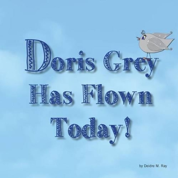 Doris Grey Has Flown Today by Deidre M Ray 9781500154974