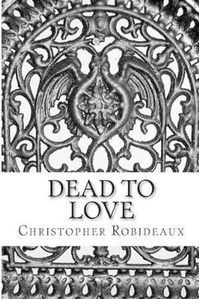 Dead to Love by Christopher J Robideaux 9781511507332