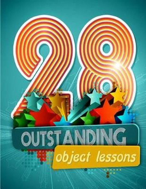 28 Outstanding Object Lessons: Use Everyday Items to Illustrate Biblical Truths by Mary Kate Warner 9781511961226