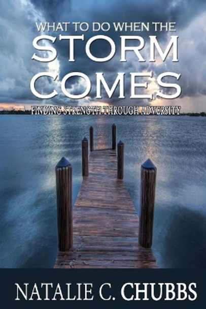 What To Do When The Storm Comes: Finding Strength Through Adversity by Natalie Chubbs 9781511665933