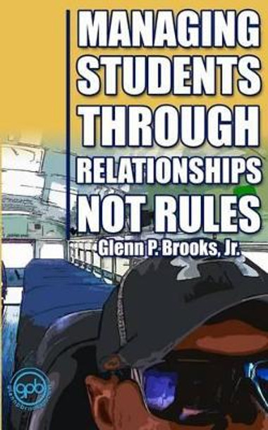 Managing Students Through Relationships Not Rules by Glenn P Brooks Jr 9781514617342