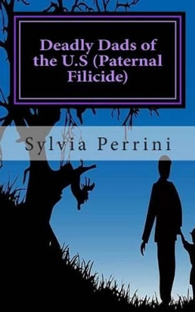 Deadly Dads of the U.S (Paternal Filicide): Paternal Filicide by Sylvia Perrini 9781501018985