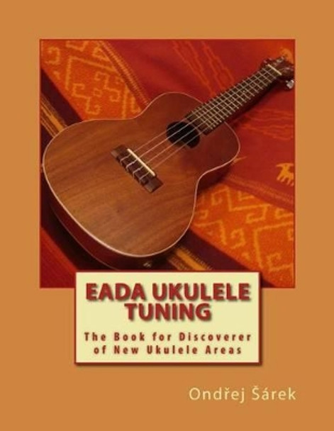 EADA ukulele tuning: The Book for Discoverer of New Ukulele Areas by Ondrej Sarek 9781502885753