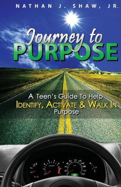 Journey to Purpose: A Teen's Guide to Identify, Activate & Walk in Purpose by Nathan J Shaw Jr 9781515014317