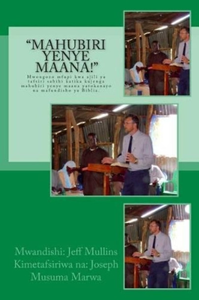 &quot;Mahubiri Yenye Maana!&quot;: Mwongozo Mfupi Kwa Ajili YA Tafsiri Sahihi Katika Kujenga Mahubiri Yenye Maana Yatokanayo Na Mafundisho YA Biblia. by Jeff Mullins 9781492713135