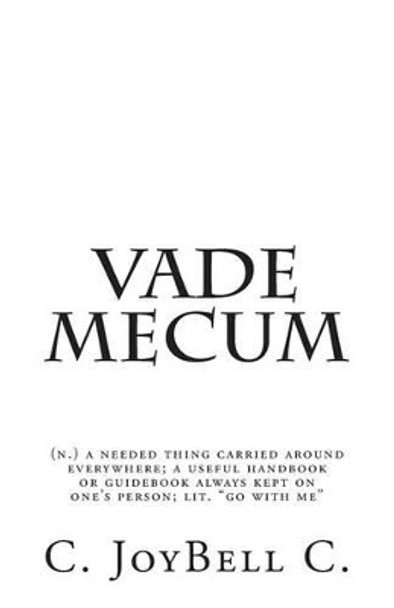 Vade Mecum: (n.) a needed thing carried around everywhere; a useful handbook or guidebook always kept on one's person; lit. &quot;go with me&quot; by C Joybell C 9781492827016