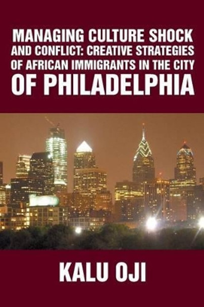 Managing Culture Shock and Conflict: Creative Strategies of African Immigrants in the City of Philadelphia by Kalu Oji 9781493180110