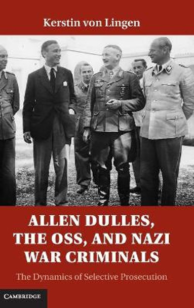 Allen Dulles, the OSS, and Nazi War Criminals: The Dynamics of Selective Prosecution by Kerstin Von Lingen