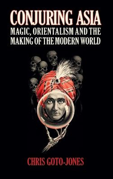 Conjuring Asia: Magic, Orientalism, and the Making of the Modern World by Chris Goto-Jones