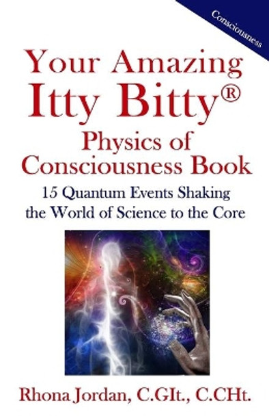 Your Amazing Itty Bitty Physics of Consciousness Book: 15 Quantum Events Shaking the World of Science to the Core by Rhona Jordan C Git 9781950326365