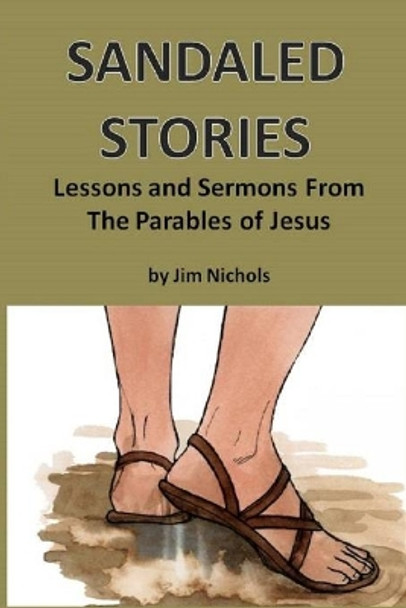 Sandaled Stories: Lessons and Sermons From the Parables of Jesus by Jim (James M) Nichols 9781707914395