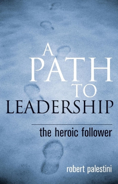 A Path to Leadership: The Heroic Follower by Robert Palestini 9781578863198