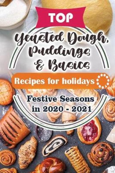 Top Yeasted Dough, Puddings and Basics Recipes For Holidays: Festive Seasons in 2020 - 2021 by Holiday Publisher 9798564812184