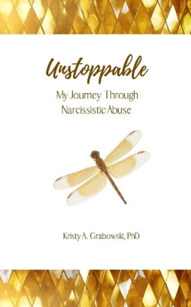 Unstoppable: My Journey Through Narcissistic Abuse by Phd Kristy Grabowski 9781952070037