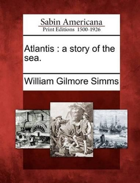 Atlantis: A Story of the Sea. by William Gilmore Simms 9781275790148