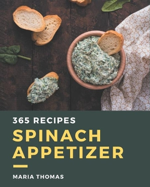 365 Spinach Appetizer Recipes: A Spinach Appetizer Cookbook from the Heart! by Maria Thomas 9798694325912