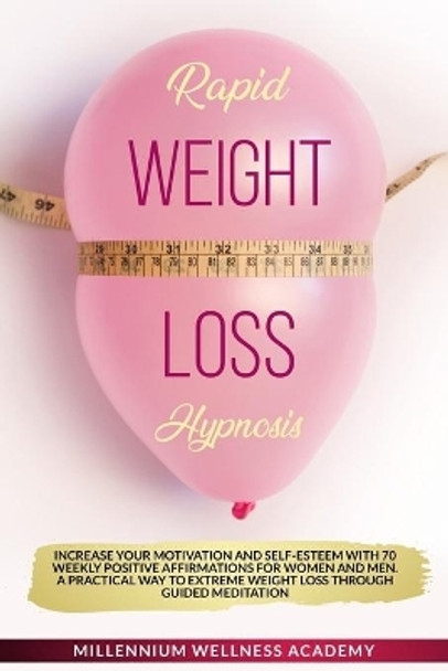 Rapid Weight Loss Hypnosis: Increase Your Motivation And Self-Esteem With 70 Weekly Positive Affirmations For Women And Men. A Practical Way To Extreme Weight Loss Through Guided Meditation by Millennium Wellness Academy 9798653659300