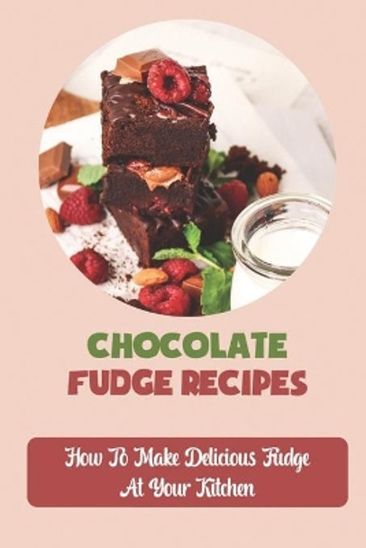 Chocolate Fudge Recipes: How To Make Delicious Fudge At Your Kitchen by Luann Loe 9798759062875