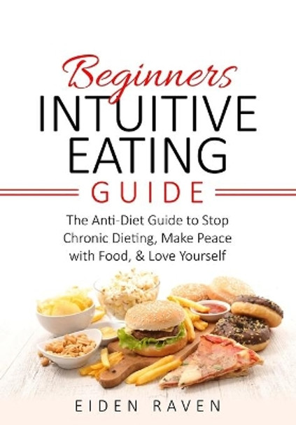 Beginners Intuitive Eating Guide: The Anti-Diet Guide to Stop Chronic Dieting, Make Peace with Food, & Love Yourself by Eiden Raven 9798720194406