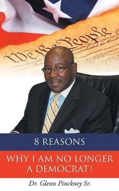 8 Reasons Why I Am No Longer a Democrat! by Dr Glenn Pinckney Sr 9781681976921