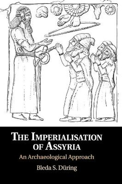 The Imperialisation of Assyria: An Archaeological Approach by Bleda S. During