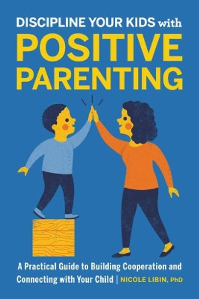 Discipline Your Kids with Positive Parenting: A Practical Guide to Building Cooperation and Connecting with Your Child by Nicole Libin 9781646114610