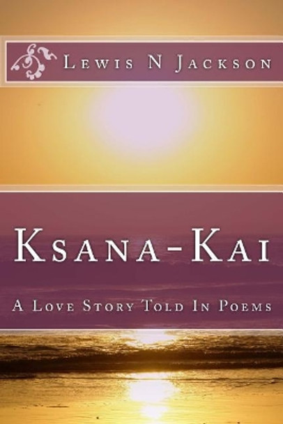 Ksana-Kai: A Love Story Told In Poems by Lewis N Jackson 9781541158870