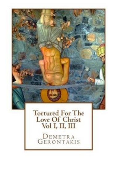 Tortured for the Love of Christ by Demetra Gerontakis 9781515264224