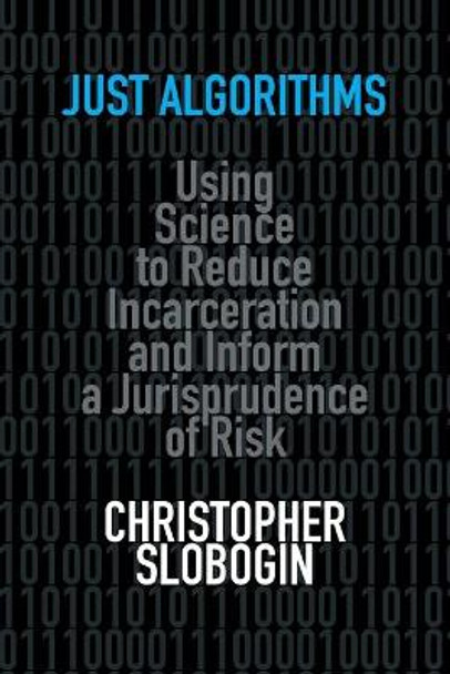 Just Algorithms: Using Science to Reduce Incarceration and Inform a Jurisprudence of Risk by Christopher Slobogin