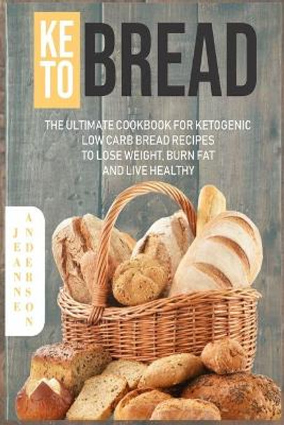 Keto Bread: The Ultimate Cookbook For Ketogenic Low Carb Bread Recipes To Lose Weight, Burn Fat And Live Healthy by Jeanne Anderson 9781689812016