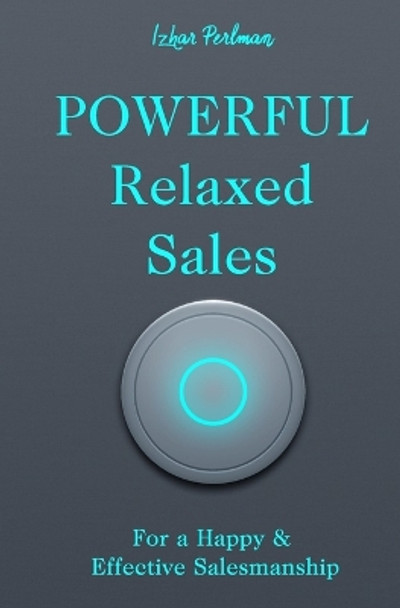 Powerful Relaxed Sales: For a Happy & Effective Salesmanship by Izhar Perlman 9781799095743