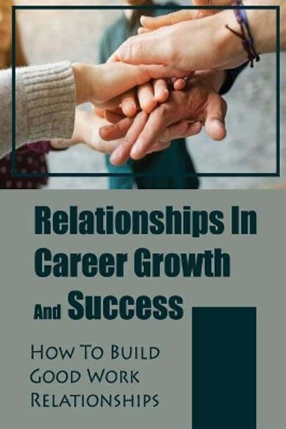 Relationships In Career Growth And Success: How To Build Good Work Relationships: Working Relationship by Cristy Kruml 9798454818814