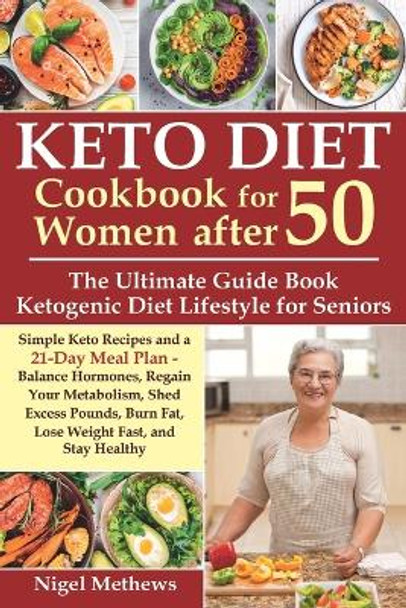 Keto Diet Cookbook for Women after 50: The Ultimate Guide Book Ketogenic Diet Lifestyle for Seniors.Simple Keto Recipes and 21-Day Meal Plan - Balance Hormones, Regain Your Metabolism and Stay Healthy by Nigel Methews 9798645574284