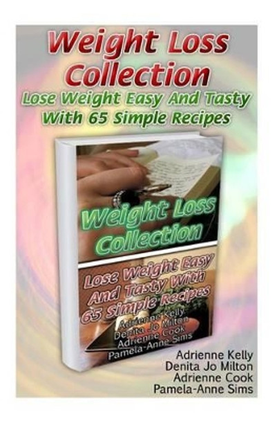 Weight Loss Collection: Lose Weight Easy And Tasty With 65 Simple Recipes: (Low Carb Cookbook, Low Carb Diet, Low Carb Recipes For Weight Loss, Fat Bombs, Gluten Free Deserts, Lose Weight) by Denita Jo Milton 9781522860563