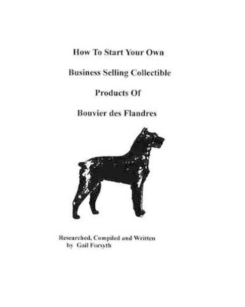 How To Start Your Own Business Selling Collectible Products Of Bouvier Des Flandres by Gail Forsyth 9781438218632