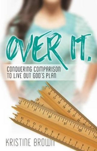 Over It.: Conquering Comparison to Live Out God's Plan by Kristine Brown 9781530026166