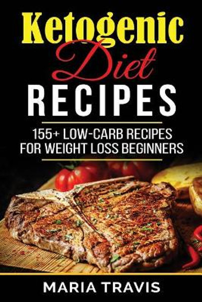 Ketogenic Diet Recipes: 155+ low-carb recipes for weight loss beginners by Maria Travis 9781546596196