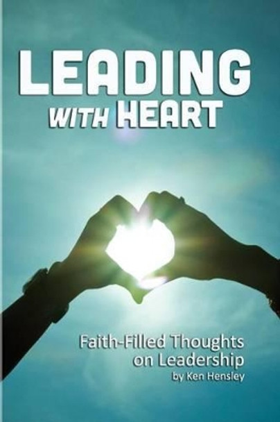 Leading with Heart: Faith-Filled Thoughts on Leadership by Ken Hensley 9781505903058