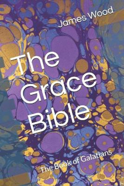 The Grace Bible: The Book of Galatians by James Wood 9781690669470