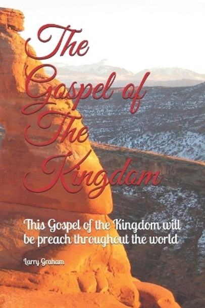 The Gospel of The Kingdom: This message will be preach throughout the world by Larry a Graham 9798637734344