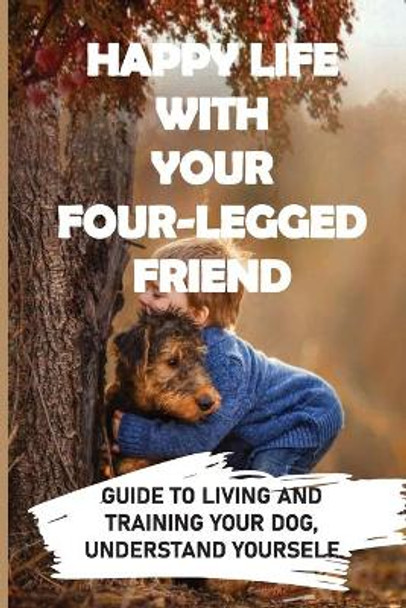 Happy Life With Your Four-legged Friend: Guide To Living And Training Your Dog, Understand Yourself: Potty Training For Dog by Chiquita Treder 9798451532355