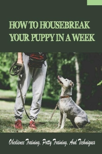 How To Housebreak Your Puppy In A Week: Obedience Training, Potty Training, And Techniques: How To Train Your Dog To Do Things by Sheridan Gookin 9798451612002