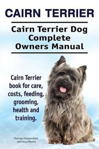 Cairn Terrier. Cairn Terrier Dog Complete Owners Manual. Cairn Terrier Book for Care, Costs, Feeding, Grooming, Health and Training. by George Hoppendale 9781911142560