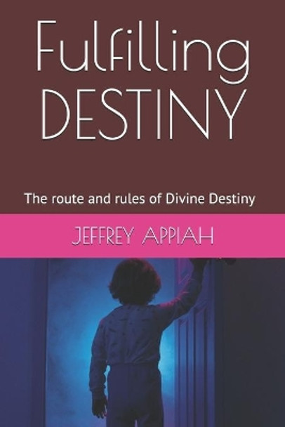 Fulfilling DESTINY: The route and rules of Divine Destiny by Jeffrey Appiah 9798639322198