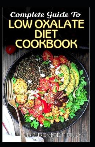 Complete Guide To Low Oxalate Diet Cookbook: Homemade, Quick and Easy Recipes and meal plans on Low oxalate foods to keep your internal organs safe and healthy! by Dr Denise Finley 9798639668371