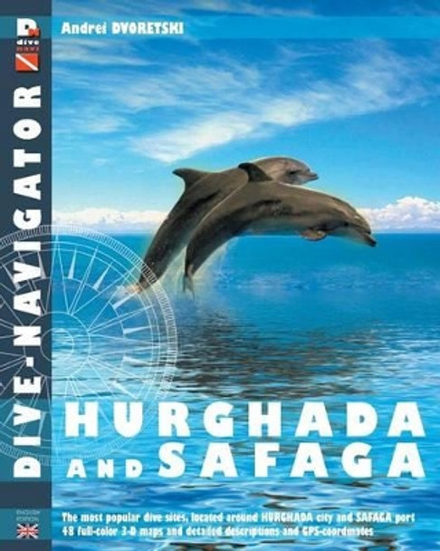 Dive-navigator Hurghada and Safaga: The most popular dive sites of the Red Sea, located around Hurghada and Safaga. 46 full-color three-dimensional maps and detailed descriptions and GPS-coordinates by Andrey Dvoretski 9781482522044