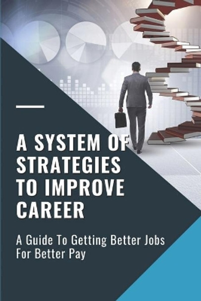 A System Of Strategies To Improve Career: A Guide To Getting Better Jobs For Better Pay: Competence To Transition Successfully by Brice McKillop 9798543635285