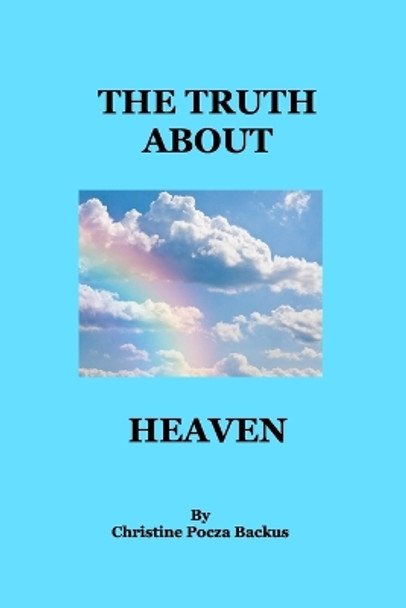 The Truth About Heaven: Questions Answered by Christine Pocza Backus 9781715145705